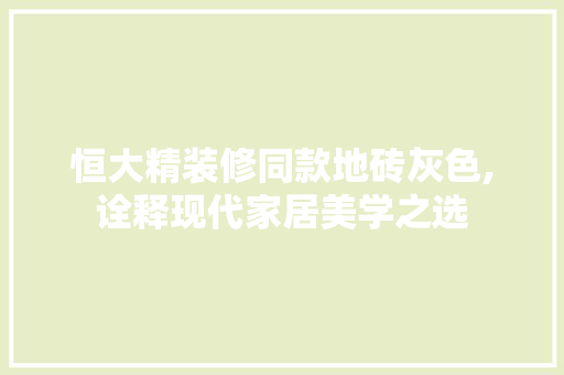 恒大精装修同款地砖灰色,诠释现代家居美学之选 恒大精装修同款地砖灰色,诠释现代家居美学之选 居家维修