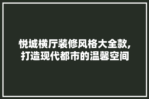 悦城横厅装修风格大全款,打造现代都市的温馨空间 悦城横厅装修风格大全款,打造现代都市的温馨空间 墙体维修
