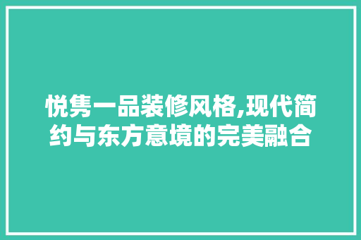 悦隽一品装修风格,现代简约与东方意境的完美融合 悦隽一品装修风格,现代简约与东方意境的完美融合 墙体维修