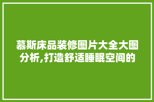 慕斯床品装修图片大全大图分析,打造舒适睡眠空间的艺术 慕斯床品装修图片大全大图分析,打造舒适睡眠空间的艺术 家电维修