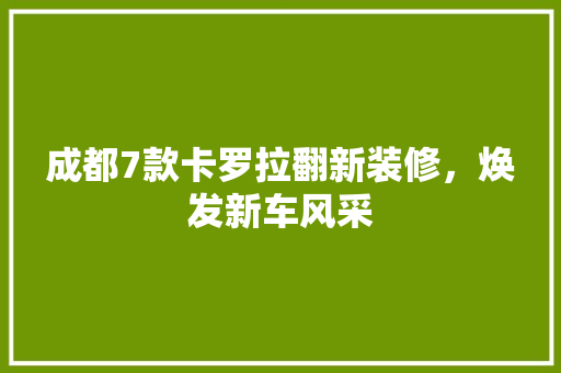 成都7款卡罗拉翻新装修，焕发新车风采 成都7款卡罗拉翻新装修，焕发新车风采 家电维修