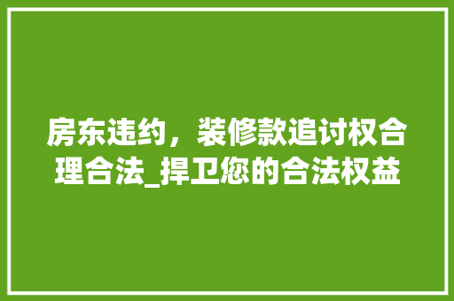 房东违约，装修款追讨权合理合法_捍卫您的合法权益 房东违约，装修款追讨权合理合法_捍卫您的合法权益 墙体维修