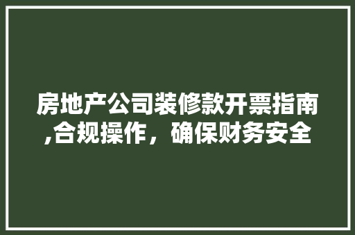 房地产公司装修款开票指南,合规操作，确保财务安全 房地产公司装修款开票指南,合规操作，确保财务安全 家电维修