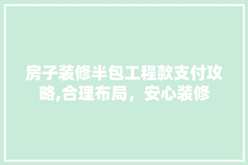 房子装修半包工程款支付攻略,合理布局，安心装修 房子装修半包工程款支付攻略,合理布局，安心装修 家电维修