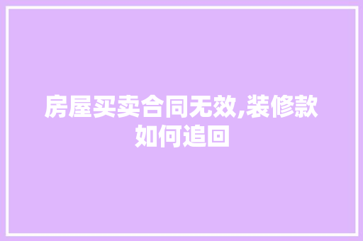 房屋买卖合同无效,装修款如何追回 房屋买卖合同无效,装修款如何追回 墙体维修