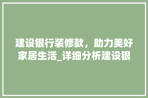 建设银行装修款，助力美好家居生活_详细分析建设银行装修贷款政策 建设银行装修款，助力美好家居生活_详细分析建设银行装修贷款政策 家电维修