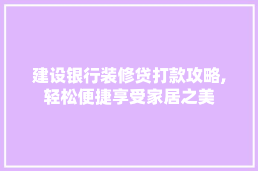 建设银行装修贷打款攻略,轻松便捷享受家居之美 建设银行装修贷打款攻略,轻松便捷享受家居之美 墙体维修