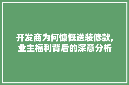 开发商为何慷慨送装修款,业主福利背后的深意分析 开发商为何慷慨送装修款,业主福利背后的深意分析 居家维修