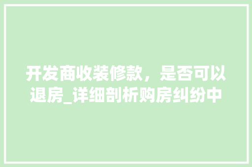 开发商收装修款，是否可以退房_详细剖析购房纠纷中的法律问题 开发商收装修款，是否可以退房_详细剖析购房纠纷中的法律问题 墙体维修