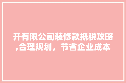 开有限公司装修款抵税攻略,合理规划，节省企业成本 开有限公司装修款抵税攻略,合理规划，节省企业成本 家电维修