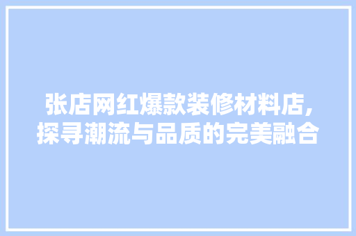 张店网红爆款装修材料店,探寻潮流与品质的完美融合 张店网红爆款装修材料店,探寻潮流与品质的完美融合 墙体维修