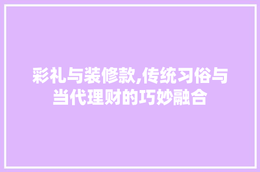 彩礼与装修款,传统习俗与当代理财的巧妙融合 彩礼与装修款,传统习俗与当代理财的巧妙融合 厨房维修