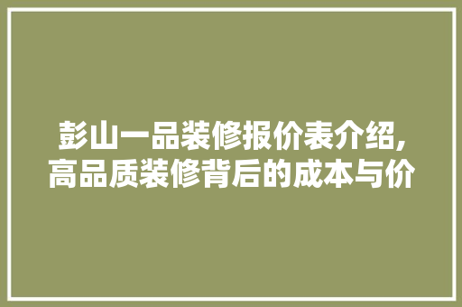 彭山一品装修报价表介绍,高品质装修背后的成本与价值 彭山一品装修报价表介绍,高品质装修背后的成本与价值 家电维修