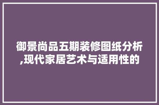 御景尚品五期装修图纸分析,现代家居艺术与适用性的完美融合 御景尚品五期装修图纸分析,现代家居艺术与适用性的完美融合 墙体维修