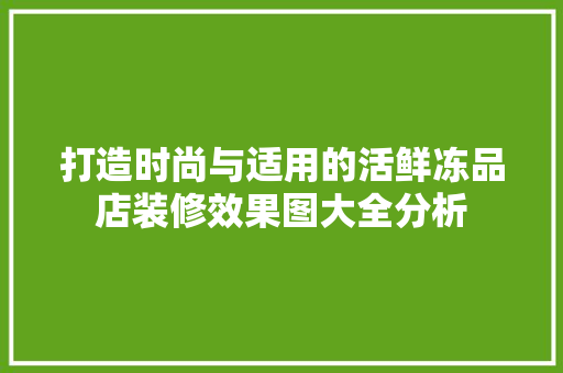 打造时尚与适用的活鲜冻品店装修效果图大全分析 打造时尚与适用的活鲜冻品店装修效果图大全分析 居家维修