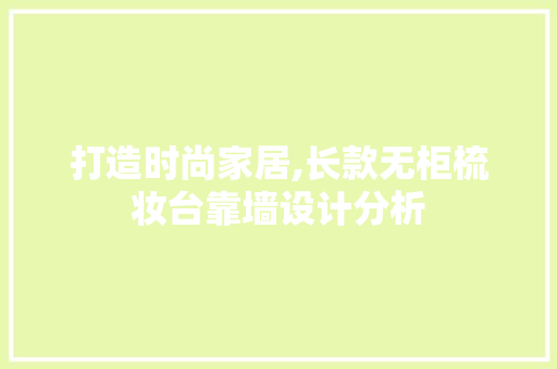 打造时尚家居,长款无柜梳妆台靠墙设计分析 打造时尚家居,长款无柜梳妆台靠墙设计分析 墙体维修