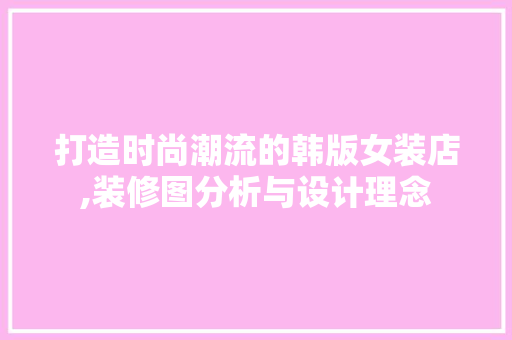 打造时尚潮流的韩版女装店,装修图分析与设计理念 打造时尚潮流的韩版女装店,装修图分析与设计理念 户内维修