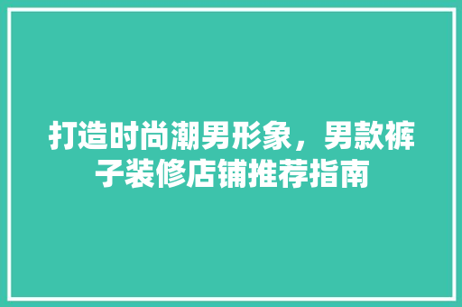 打造时尚潮男形象，男款裤子装修店铺推荐指南 打造时尚潮男形象，男款裤子装修店铺推荐指南 居家维修