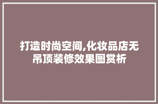 打造时尚空间,化妆品店无吊顶装修效果图赏析 打造时尚空间,化妆品店无吊顶装修效果图赏析 墙体维修