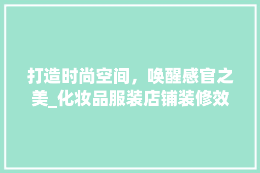 打造时尚空间，唤醒感官之美_化妆品服装店铺装修效果图分析 打造时尚空间，唤醒感官之美_化妆品服装店铺装修效果图分析 家电维修