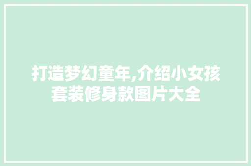 打造梦幻童年,介绍小女孩套装修身款图片大全 打造梦幻童年,介绍小女孩套装修身款图片大全 户内维修