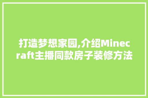 打造梦想家园,介绍Minecraft主播同款房子装修方法 打造梦想家园,介绍Minecraft主播同款房子装修方法 家电维修