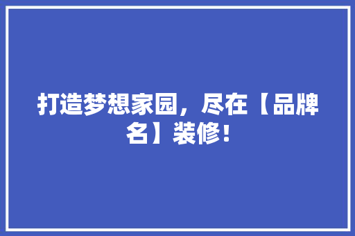 打造梦想家园，尽在【品牌名】装修！ 打造梦想家园，尽在【品牌名】装修！ 家电维修