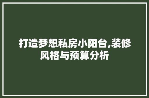 打造梦想私房小阳台,装修风格与预算分析 打造梦想私房小阳台,装修风格与预算分析 家电维修