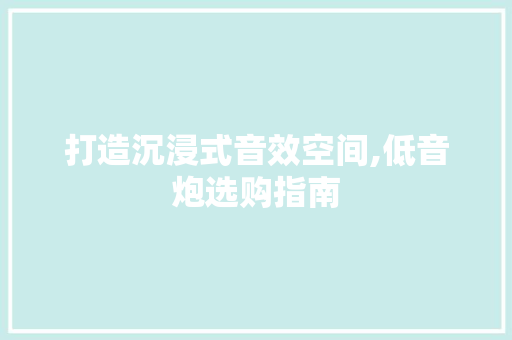 打造沉浸式音效空间,低音炮选购指南 打造沉浸式音效空间,低音炮选购指南 家电维修