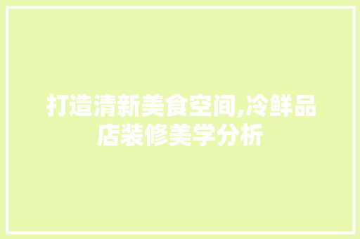 打造清新美食空间,冷鲜品店装修美学分析 打造清新美食空间,冷鲜品店装修美学分析 墙体维修