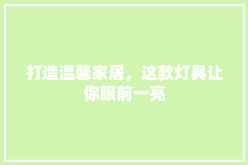 打造温馨家居，这款灯具让你眼前一亮 打造温馨家居，这款灯具让你眼前一亮 居家维修