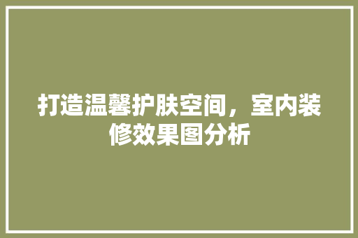 打造温馨护肤空间，室内装修效果图分析 打造温馨护肤空间，室内装修效果图分析 家电维修