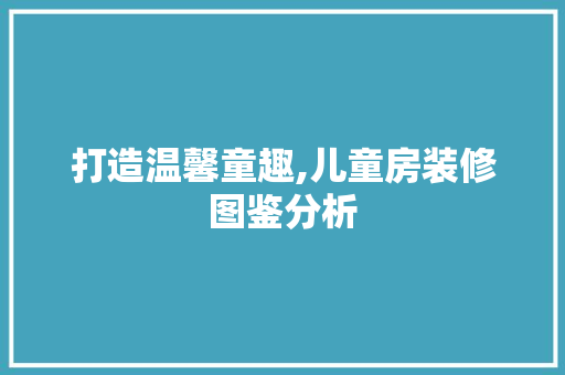 打造温馨童趣,儿童房装修图鉴分析 打造温馨童趣,儿童房装修图鉴分析 居家维修