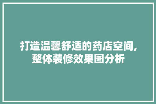 打造温馨舒适的药店空间,整体装修效果图分析 打造温馨舒适的药店空间,整体装修效果图分析 家电维修
