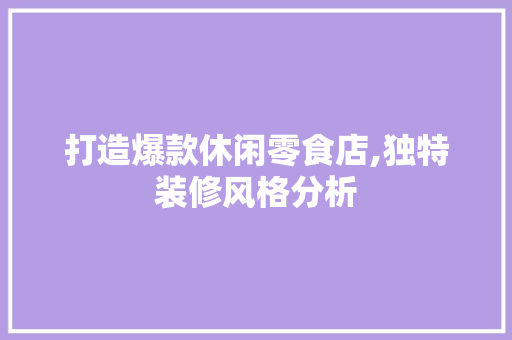 打造爆款休闲零食店,独特装修风格分析 打造爆款休闲零食店,独特装修风格分析 厨房维修