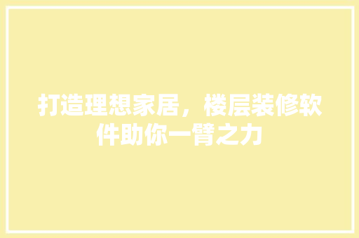打造理想家居，楼层装修软件助你一臂之力 打造理想家居，楼层装修软件助你一臂之力 户内维修