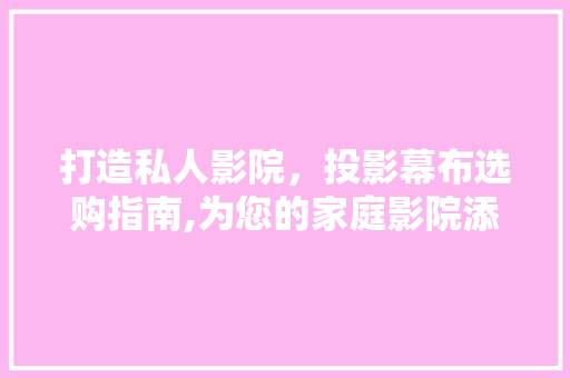 打造私人影院，投影幕布选购指南,为您的家庭影院添彩 打造私人影院，投影幕布选购指南,为您的家庭影院添彩 居家维修