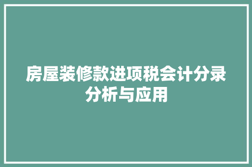 房屋装修款进项税会计分录分析与应用 房屋装修款进项税会计分录分析与应用 厨房维修