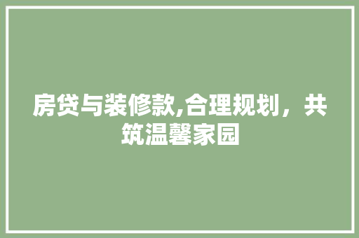 房贷与装修款,合理规划，共筑温馨家园 房贷与装修款,合理规划，共筑温馨家园 户内维修
