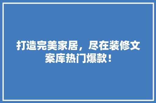 打造完美家居，尽在装修文案库热门爆款！ 打造完美家居，尽在装修文案库热门爆款！ 居家维修