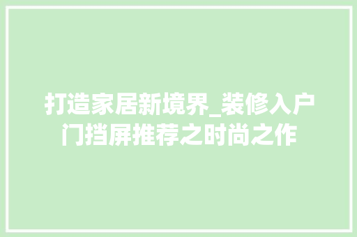 打造家居新境界_装修入户门挡屏推荐之时尚之作 打造家居新境界_装修入户门挡屏推荐之时尚之作 户内维修