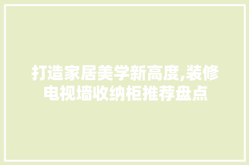 打造家居美学新高度,装修电视墙收纳柜推荐盘点 打造家居美学新高度,装修电视墙收纳柜推荐盘点 居家维修