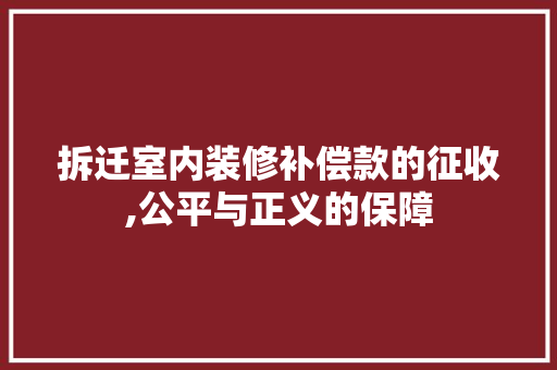 拆迁室内装修补偿款的征收,公平与正义的保障 拆迁室内装修补偿款的征收,公平与正义的保障 户内维修