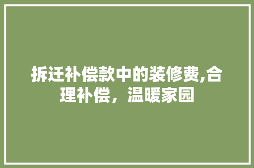 拆迁补偿款中的装修费,合理补偿，温暖家园 拆迁补偿款中的装修费,合理补偿，温暖家园 墙体维修