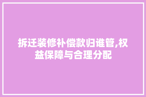 拆迁装修补偿款归谁管,权益保障与合理分配 拆迁装修补偿款归谁管,权益保障与合理分配 墙体维修