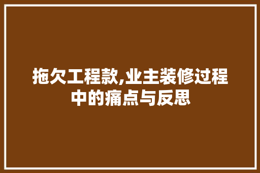 拖欠工程款,业主装修过程中的痛点与反思 拖欠工程款,业主装修过程中的痛点与反思 厨房维修