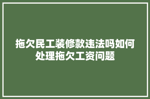 拖欠民工装修款违法吗如何处理拖欠工资问题 拖欠民工装修款违法吗如何处理拖欠工资问题 厨房维修