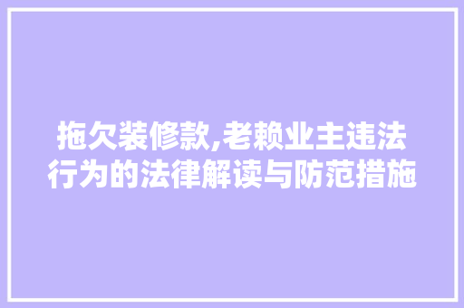 拖欠装修款,老赖业主违法行为的法律解读与防范措施 拖欠装修款,老赖业主违法行为的法律解读与防范措施 墙体维修