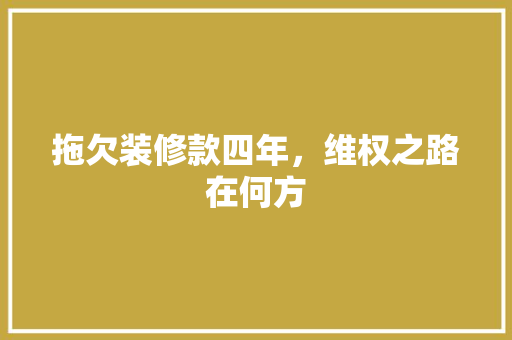 拖欠装修款四年，维权之路在何方 拖欠装修款四年，维权之路在何方 居家维修