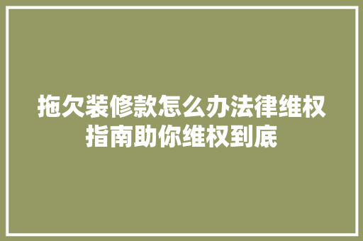 拖欠装修款怎么办法律维权指南助你维权到底 拖欠装修款怎么办法律维权指南助你维权到底 家电维修